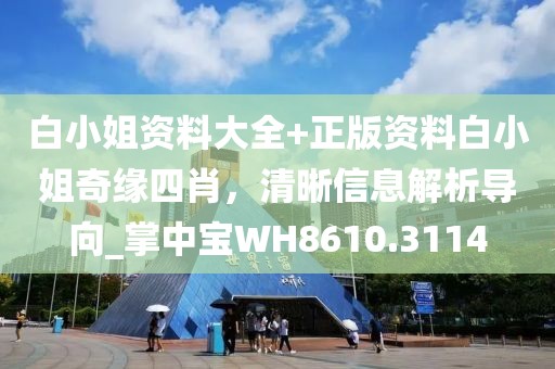 白小姐资料大全+正版资料白小姐奇缘四肖，清晰信息解析导向_掌中宝WH8610.3114