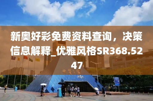 新奥好彩免费资料查询，决策信息解释_优雅风格SR368.5247
