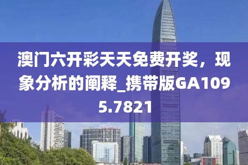 澳门六开彩天天免费开奖，现象分析的阐释_携带版GA1095.7821