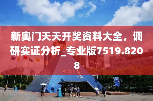 新奥门天天开奖资料大全，调研实证分析_专业版7519.8208