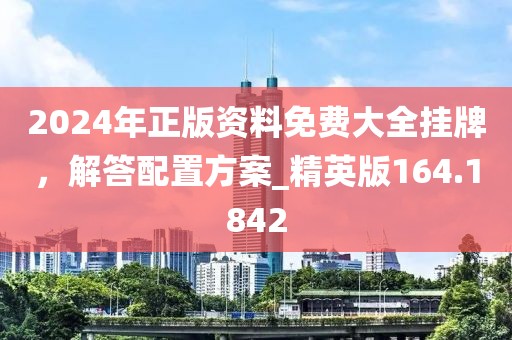 2024年正版资料免费大全挂牌，解答配置方案_精英版164.1842