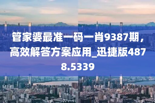 管家婆最准一码一肖9387期，高效解答方案应用_迅捷版4878.5339