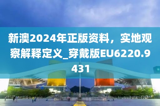 新澳2024年正版资料，实地观察解释定义_穿戴版EU6220.9431