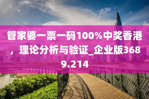 管家婆一票一码100%中奖香港，理论分析与验证_企业版3689.214
