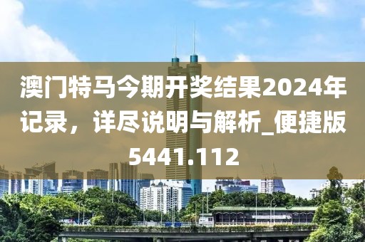 澳门特马今期开奖结果2024年记录，详尽说明与解析_便捷版5441.112
