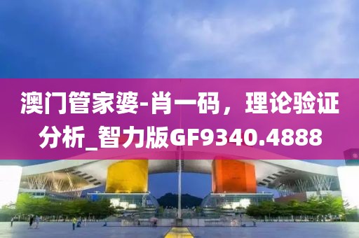 澳门管家婆-肖一码，理论验证分析_智力版GF9340.4888