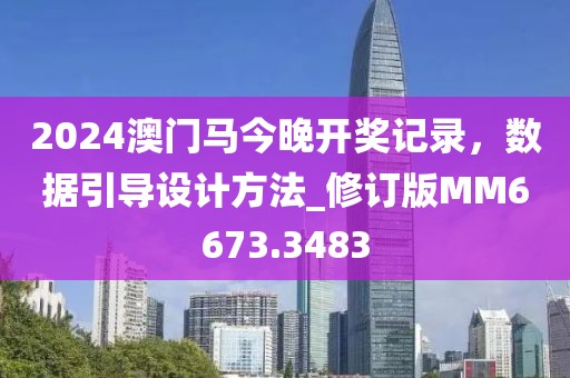 2024澳门马今晚开奖记录，数据引导设计方法_修订版MM6673.3483