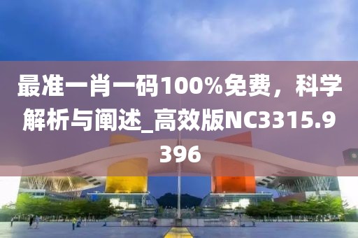 最准一肖一码100%免费，科学解析与阐述_高效版NC3315.9396
