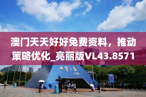 澳门天天好好兔费资料，推动策略优化_亮丽版VL43.8571