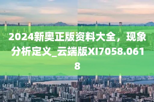 2024新奥正版资料大全，现象分析定义_云端版XI7058.0618