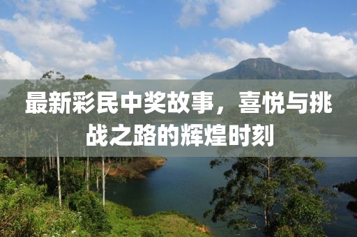 最新彩民中奖故事，喜悦与挑战之路的辉煌时刻