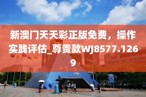 新澳门天天彩正版免费，操作实践评估_尊贵款WJ8577.1269