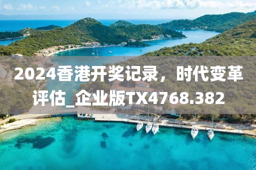 2024香港开奖记录，时代变革评估_企业版TX4768.382