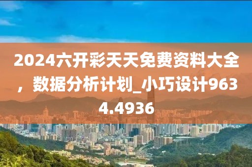 2024六开彩天天免费资料大全，数据分析计划_小巧设计9634.4936