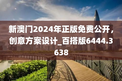 新澳门2024年正版免费公开，创意方案设计_百搭版6444.3638