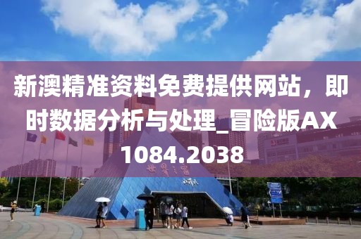 新澳精准资料免费提供网站，即时数据分析与处理_冒险版AX1084.2038