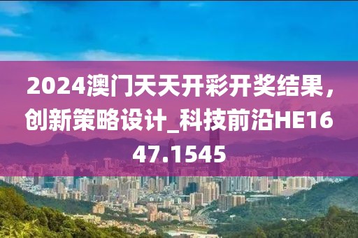 2024澳门天天开彩开奖结果，创新策略设计_科技前沿HE1647.1545