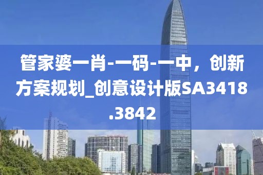 管家婆一肖-一码-一中，创新方案规划_创意设计版SA3418.3842