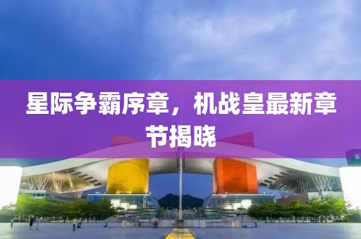星际争霸序章，机战皇最新章节揭晓