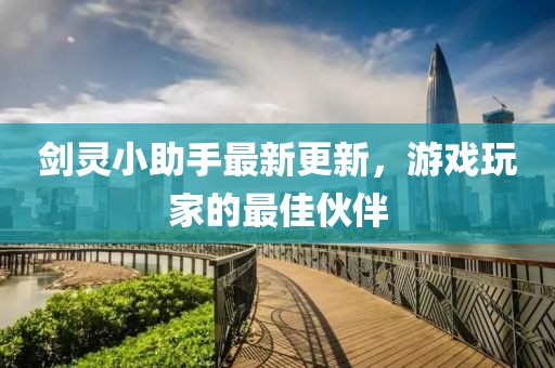 剑灵小助手最新更新，游戏玩家的最佳伙伴