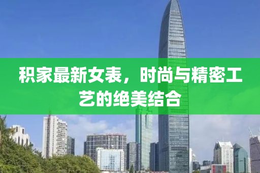 积家最新女表，时尚与精密工艺的绝美结合