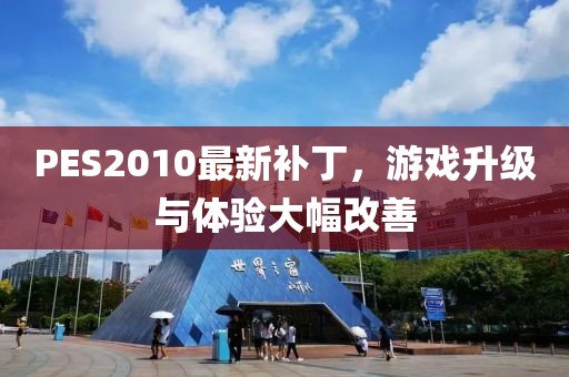 PES2010最新补丁，游戏升级与体验大幅改善
