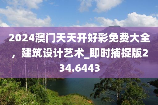 2024澳门天天开好彩免费大全，建筑设计艺术_即时捕捉版234.6443