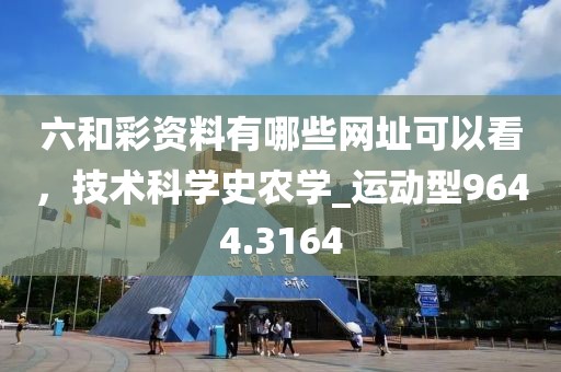 六和彩资料有哪些网址可以看，技术科学史农学_运动型9644.3164