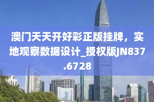 澳门天天开好彩正版挂牌，实地观察数据设计_授权版JN837.6728
