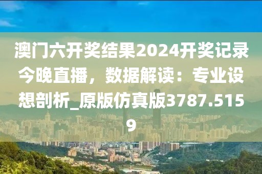 澳门六开奖结果2024开奖记录今晚直播，数据解读：专业设想剖析_原版仿真版3787.5159