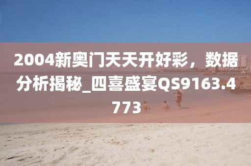 2004新奥门天天开好彩，数据分析揭秘_四喜盛宴QS9163.4773