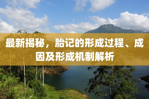 最新揭秘，胎记的形成过程、成因及形成机制解析