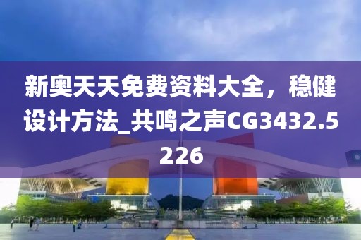 新奥天天免费资料大全，稳健设计方法_共鸣之声CG3432.5226