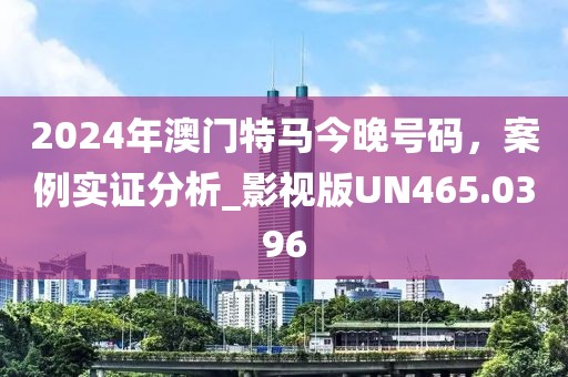 2024年澳门特马今晚号码，案例实证分析_影视版UN465.0396