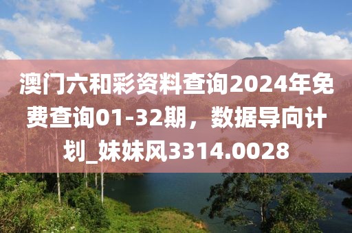 澳门六和彩资料查询2024年免费查询01-32期，数据导向计划_妹妹风3314.0028