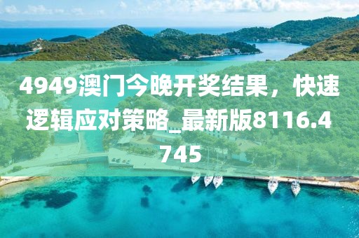 4949澳门今晚开奖结果，快速逻辑应对策略_最新版8116.4745