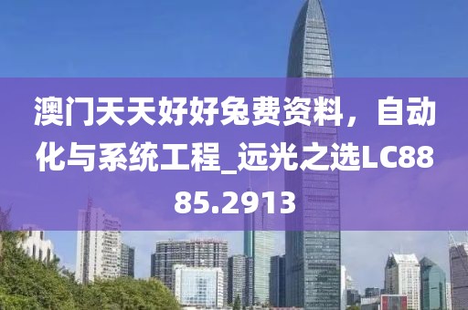 澳门天天好好兔费资料，自动化与系统工程_远光之选LC8885.2913