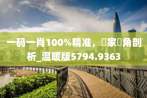 一码一肖100%精准，專家視角剖析_温暖版5794.9363