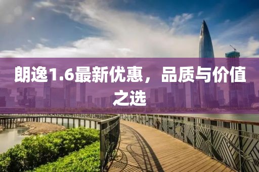 朗逸1.6最新优惠，品质与价值之选