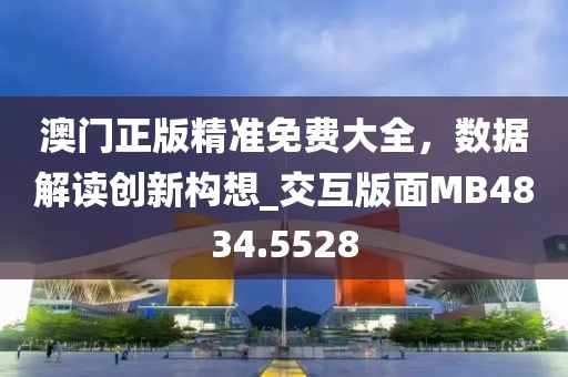 澳门正版精准免费大全，数据解读创新构想_交互版面MB4834.5528
