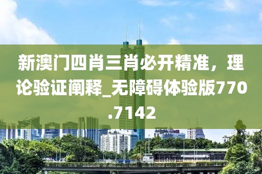 新澳门四肖三肖必开精准，理论验证阐释_无障碍体验版770.7142