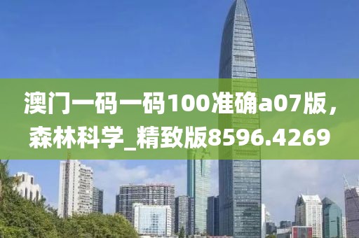 澳门一码一码100准确a07版，森林科学_精致版8596.4269