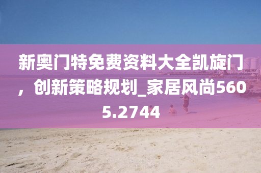 新奥门特免费资料大全凯旋门，创新策略规划_家居风尚5605.2744