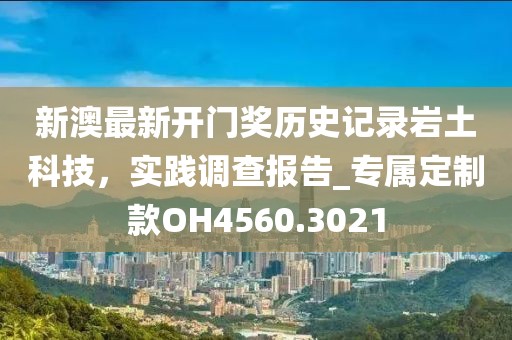 新澳最新开门奖历史记录岩土科技，实践调查报告_专属定制款OH4560.3021