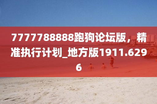 7777788888跑狗论坛版，精准执行计划_地方版1911.6296