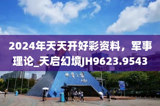 2024年天天开好彩资料，军事理论_天启幻境JH9623.9543