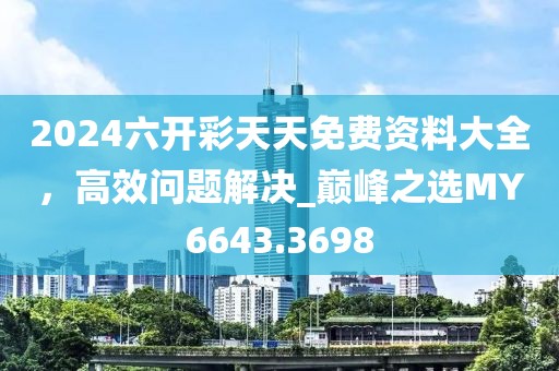 2024六开彩天天免费资料大全，高效问题解决_巅峰之选MY6643.3698