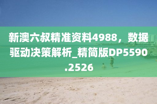 新澳六叔精准资料4988，数据驱动决策解析_精简版DP5590.2526