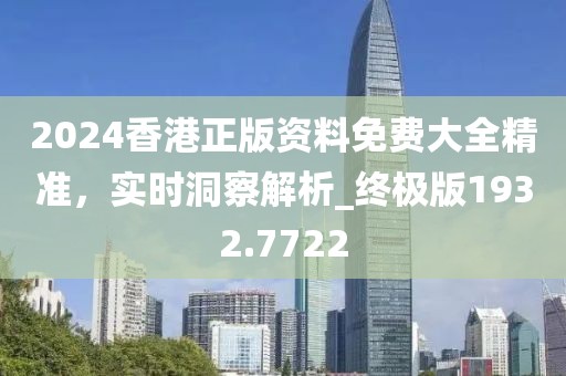 2024香港正版资料免费大全精准，实时洞察解析_终极版1932.7722