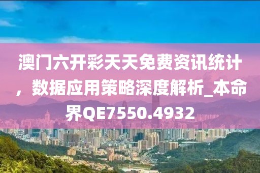 澳门六开彩天天免费资讯统计，数据应用策略深度解析_本命界QE7550.4932